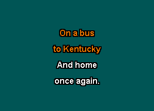 Onabus

tol(entucky

Andhome

onceagmn.