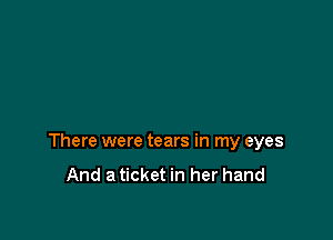 There were tears in my eyes
And a ticket in her hand