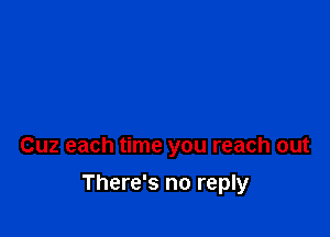 Cuz each time you reach out

There's no reply