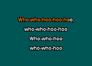Who-who-hoo-hoo-hoo,

who-who-hoo-hoo
Who-who-hoo

who-who-hoo