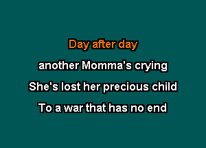Day after day

another Momma's crying

She's lost her precious child

To a war that has no end
