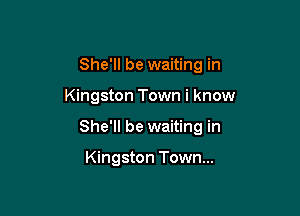 She'll be waiting in

Kingston Town i know

She'll be waiting in

Kingston Town...