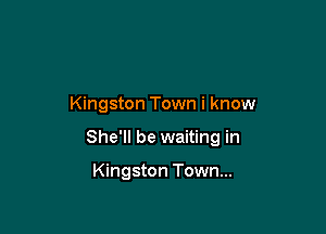 Kingston Town i know

She'll be waiting in

Kingston Town...