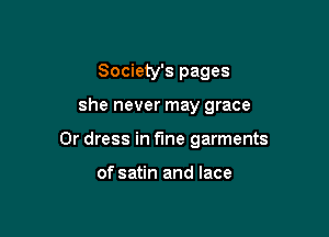 Society's pages

she never may grace

0r dress in fine garments

of satin and lace