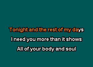 Tonight and the rest of my days

lneed you more than it shows

All of your body and soul