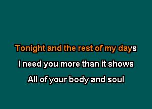 Tonight and the rest of my days

lneed you more than it shows

All of your body and soul