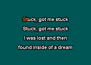 Stuck, got me stuck

Stuck, got me stuck

Iwas lost and then

found inside ofa dream