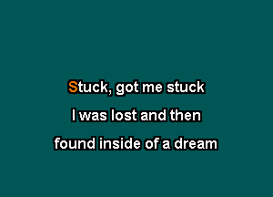 Stuck, got me stuck

Iwas lost and then

found inside ofa dream