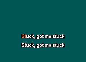 Stuck, got me stuck

Stuck, got me stuck