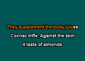 They supplement the bodyjuices

Cocnac trifle, Against the skin

it taste of almonds