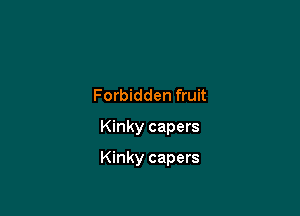 Forbidden fruit
Kinky capers

Kinky capers