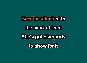 Became attached to

the weak at least

She's got diamonds

to show for it