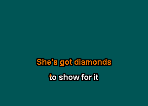 She's got diamonds

to show for it