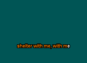 shelter with me, with me