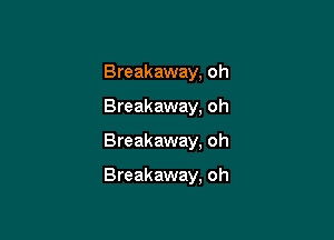 Breakaway, oh

Breakaway, oh
Breakaway. oh

Breakaway, oh