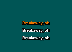 Breakaway, oh

Breakaway. oh

Breakaway, oh