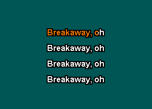 Breakaway, oh

Breakaway, oh
Breakaway. oh

Breakaway, oh
