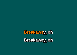 Breakaway. oh

Breakaway, oh