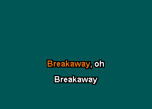 Breakaway. oh

Breakaway