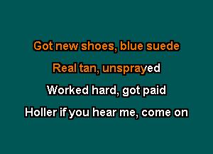 Got new shoes, blue suede

Real tan, unsprayed

Worked hard, got paid

Holler ifyou hear me, come on