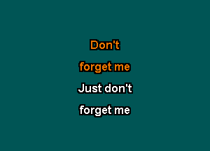 DonT
forget me
Just don't

forget me