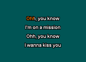 Ohh, you know
I'm on a mission

Ohh, you know

lwanna kiss you