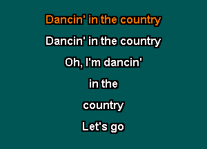 Dancin' in the country

Dancin' in the country

Oh, I'm dancin'
in the
country

Let's go