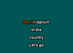 Oh, I'm dancin'
in the

country

Let's go