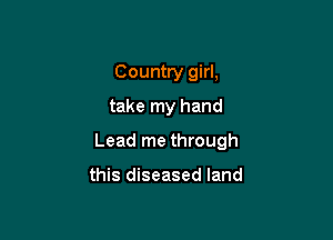 Country girl,

take my hand

Lead me through

this diseased land