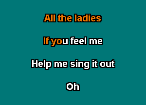 All the ladies

If you feel me

Help me sing it out

Oh