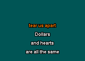 tear us apart

Dollars
and hearts

are all the same