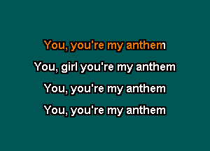 You, you're my anthem

You, girl you're my anthem

You, you're my anthem

You, you're my anthem