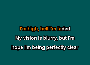 I'm high, hell I'm faded

My vision is blurry, but I'm

hope I'm being perfectly clear