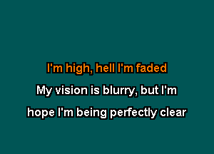 I'm high, hell I'm faded

My vision is blurry, but I'm

hope I'm being perfectly clear