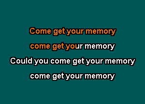 Come get your memory

come get your memory

Could you come get your memory

come get your memory
