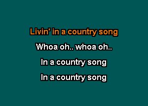 Livin' in a country song

Whoa oh.. whoa oh..
In a country song

In a country song