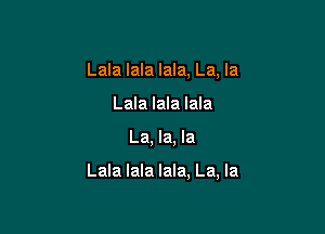 Lala lala lala, La, la
Lala lala lala

La, la, la

Lala lala lala, La, la