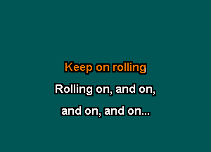 Keep on rolling

Rolling on, and on,

and on. and on...