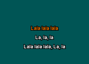 Lala lala lala

La, la, la

Lala lala lala, La, la