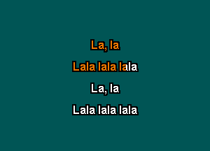 La, la

Lala lala lala

La, la

Lala lala lala