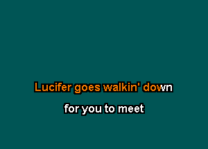 Lucifer goes walkin' down

for you to meet