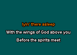 lyin' there asleep

With the wings of God above you

Before the spirits meet