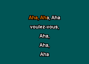 Aha, Aha, Aha

voulez-vous,
Aha.
Aha.
Aha