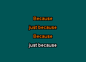 Because
justbecause

Because

justbecause