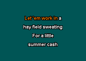 Let 'em work in a

hay field sweating

For a little

summer cash