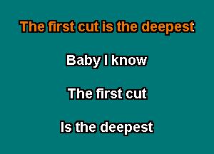 The first cut is the deepest
Baby I know

The first cut

Is the deepest