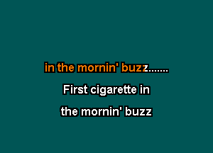 in the mornin' buzz .......

First cigarette in

the mornin' buzz