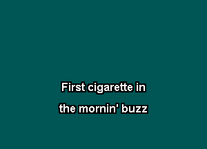 First cigarette in

the mornin' buzz