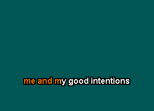 me and my good intentions