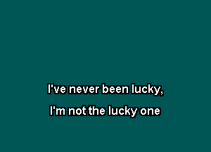 I've never been lucky,

I'm not the lucky one